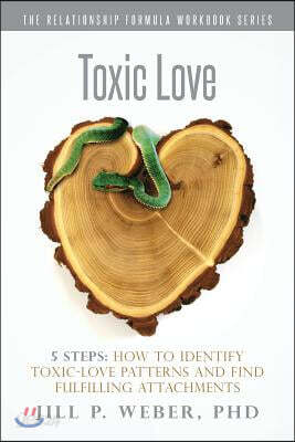 Toxic Love 5 Steps: How to Identify Toxic-Love Patterns and Find Fulfilling Attachments: The Relationship Formula Workbook Series