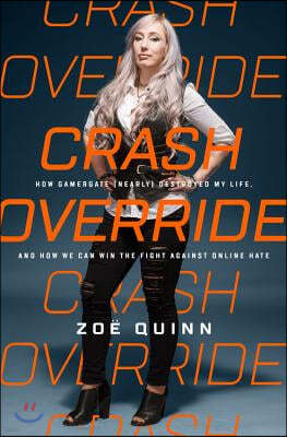 Crash Override: How Gamergate (Nearly) Destroyed My Life, and How We Can Win the Fight Against Online Hate