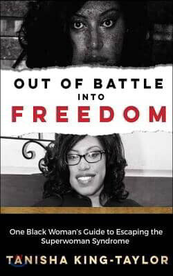 Out of Battle Into Freedom: One Black Woman's Guide to Escaping the Superwoman Syndrome