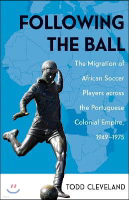 Following the Ball: The Migration of African Soccer Players Across the Portuguese Colonial Empire, 1949-1975 Volume 16