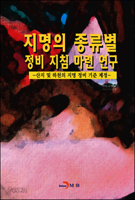 지명의 종류별 정비 지침 마련 연구 : 산지 및 하천의 지명 정비 기준 제정