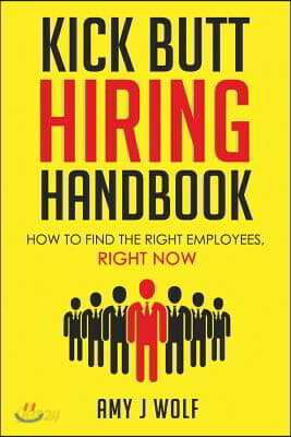 Kick Butt Hiring Handbook: How to Find the Right Employees, Right Now