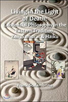 Living in the Light of Death: Existential Philosophy in the Eastern Tradition, Zen, Samurai & Haiku