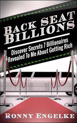 Back Seat Billions: Discover Secrets 7 Billionaires Revealed To Me About Getting Rich