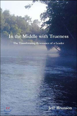 In the Middle with Trueness: The Transforming Resonance of a Leader