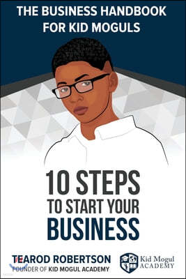 The Business Handbook for Kid Moguls: 10 Steps to Start Your Business