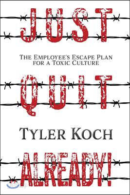 Just Quit Already!: The Employee's Escape Plan for a Toxic Culture