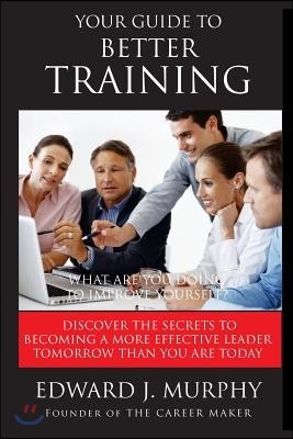 Your Guide to Better Training: Discover the SECRETS to Becoming More Effective Tomorrow Than You Are Today