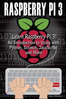 Raspberry Pi 3: Learn to Use Raspberry pi 3! An Introduction to Using with Python, Scratch, JavaScript and More