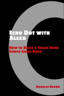 Echo Dot with Alexa: How to Build a Smart Home Simple Guide Book