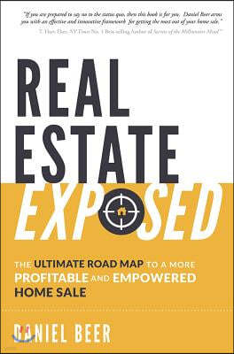 Real Estate Exposed: The Ultimate Road Map to a More Profitable and Empowered Home Sale