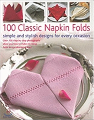 100 Classic Napkin Folds: Simple and Stylish Designs for Every Occasion: Over 700 Step-By-Step Photographs Show You How to Make Stunning Folds t