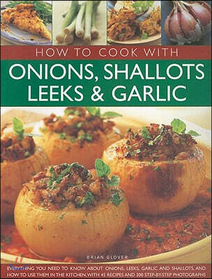 Natl Book Network How to Cook with Onions, Shallots, Leeks & Garlic: Everything You Need to Know about Onions, Leeks, Garlic and Shallots, and How to Use Them in the Ki