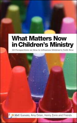 What Matters Now in Children's Ministry: 33 Perspectives on How to Influence Children's Faith Now