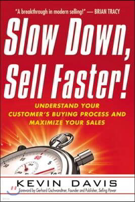 Slow Down, Sell Faster!: Understand Your Customer's Buying Process and Maximize Your Sales