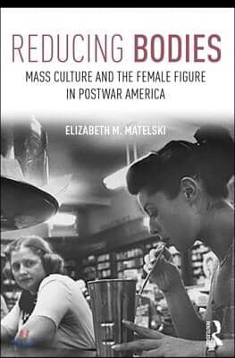 Reducing Bodies: Mass Culture and the Female Figure in Postwar America