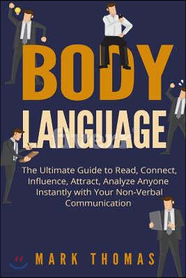 Body Language: The Ultimate Guide to Read, Connect, Influence, Attract, Analyze Anyone Instantly with Your Non-Verbal Communication