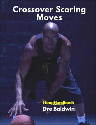 HoopHandbook: Crossover Scoring Moves: Creating Your Own Shot via The Crossover Move: Driving and Shooting