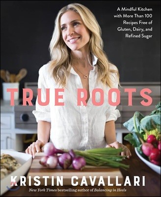 True Roots: A Mindful Kitchen with More Than 100 Recipes Free of Gluten, Dairy, and Refined Sugar: A Cookbook