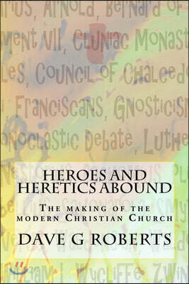 Heroes And Heretics Abound: The making of the modern Christian Church