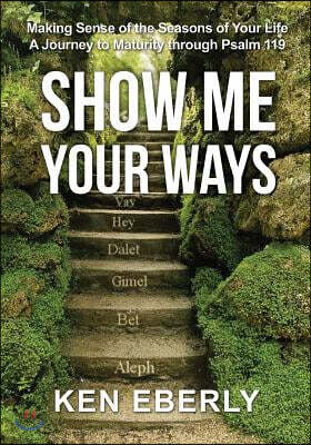 Show Me Your Ways: Making Sense of the Seasons of Your Life - A Journey to Maturity through Psalm 119