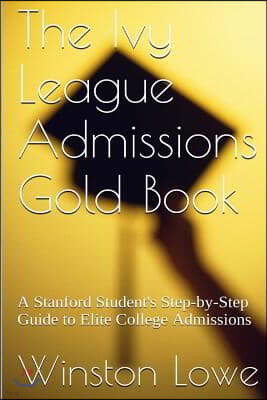 The Ivy League Admissions Gold Book: A Stanford Student's Step-by-Step Guide to Elite College Admissions
