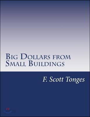 Big Dollars from Small Buildings: How to Create and Quickly Grow Passive Cash Flow with Small Commercial Properties