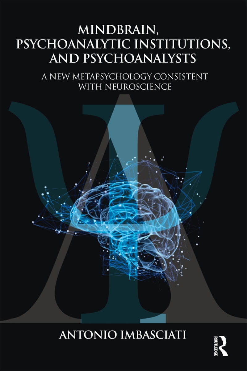Mindbrain, Psychoanalytic Institutions, and Psychoanalysts: A New Metapsychology Consistent with Neuroscience