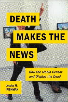 Death Makes the News: How the Media Censor and Display the Dead