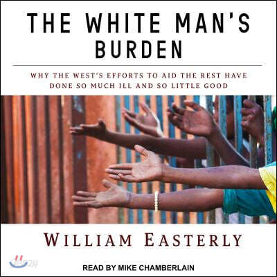 The White Man's Burden: Why the West's Efforts to Aid the Rest Have Done So Much Ill and So Little Good