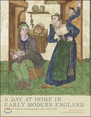 A Day at Home in Early Modern England: Material Culture and Domestic Life, 1500-1700