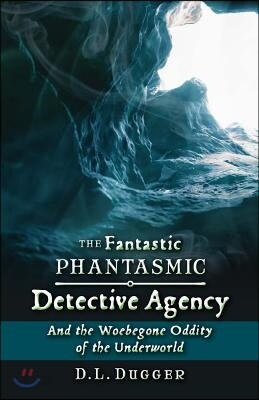 The Fantastic Phantasmic Detective Agency: And the Woebegone Oddity of the Underworld Volume 2