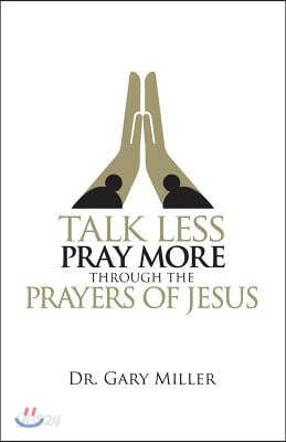 Talk Less Pray More Through the Prayers of Jesus