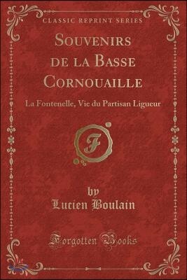 Souvenirs de la Basse Cornouaille: La Fontenelle, Vie Du Partisan Ligueur (Classic Reprint)