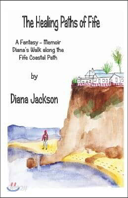 The Healing Paths of Fife: A Fantasy - Memoir. Diana's Walk on The Fife Coastal Path