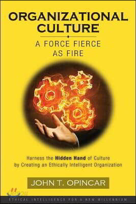 Organizational Culture: A Force Fierce as Fire: Harness the Hidden Hand of Culture by Creating an Ethically Intelligent Organization