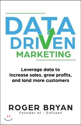 Data Driven Marketing: Leverage Data to Increase Sales, Grow Profits, and Land More Customers