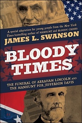 Bloody Times: The Funeral of Abraham Lincoln and the Manhunt for Jefferson Davis