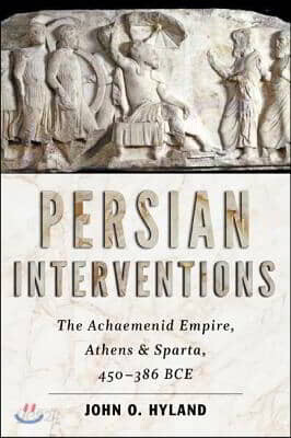 Persian Interventions: The Achaemenid Empire, Athens, and Sparta, 450-386 Bce