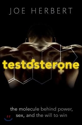 Testosterone: The Molecule Behind Power, Sex, and the Will to Win