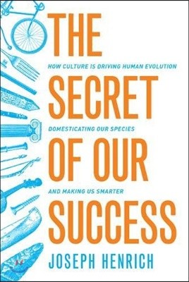 The Secret of Our Success: How Culture Is Driving Human Evolution, Domesticating Our Species, and Making Us Smarter