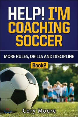 Help! I'm Coaching Soccer - More Rules, Drills and Discipline