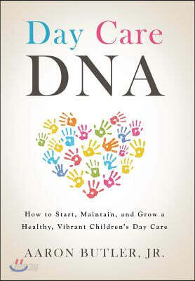 Day Care DNA: How to Start, Maintain, and Grow a Healthy, Vibrant Children's Day Care