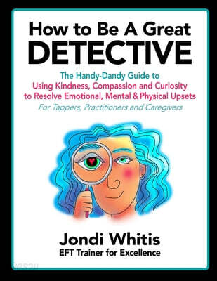How to Be A Great Detective: The Handy-Dandy Guide to Using Kindness, Compassion and Curiosity to Resolve Emotional, Mental & Physical Upsets - For Ta