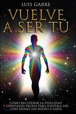 Vuelve a Ser T?: C?mo recuperar la fidelidad y confianza propia para volver a ser uno mismo sin miedo a nada.