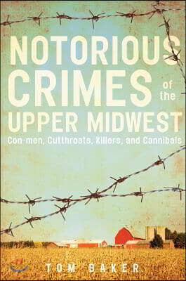 Notorious Crimes of the Upper Midwest: Con-Men, Cutthroats, Killers, and Cannibals