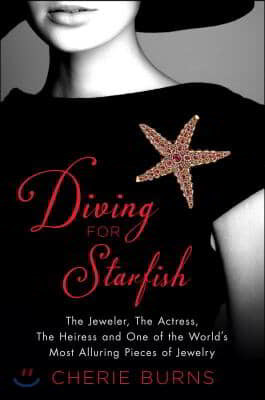 Diving for Starfish: The Jeweler, the Actress, the Heiress, and One of the World's Most Alluring Pieces of Jewelry