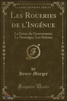 Les Roueries de l'Ing?nue: La Sc?ne Du Gouverneur; La Nostalgie; Les Sir?nes (Classic Reprint)