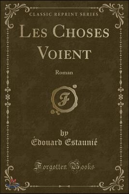 Les Choses Voient: Roman (Classic Reprint)