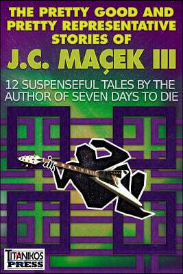 The Pretty Good and Pretty Representative Stories of J.C. Ma?ek III: 12 Suspenseful Tales by the Author of Seven Days to Die (A Jake Slater Mystery)